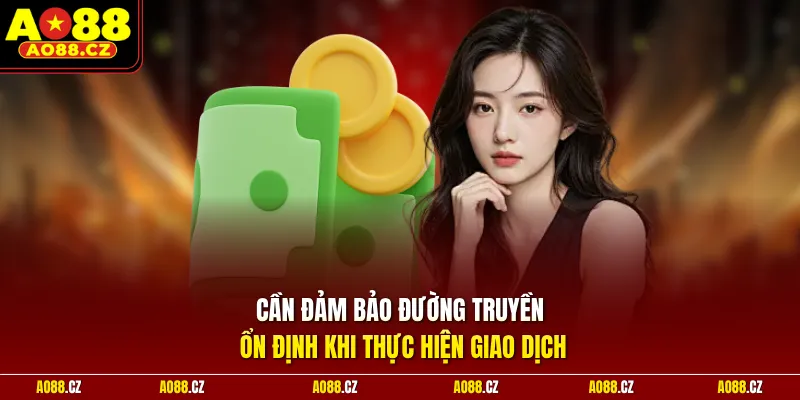 Cần đảm bảo đường truyền ổn định khi thực hiện giao dịch
