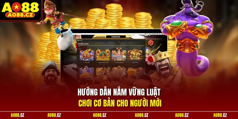 Hướng dẫn nắm vững luật chơi cơ bản cho người mới