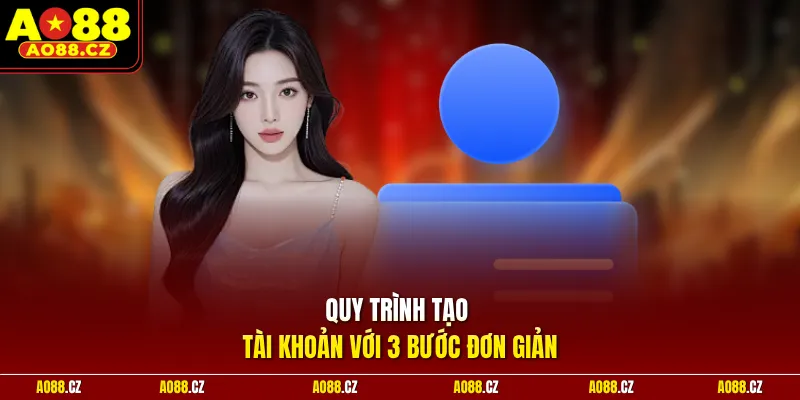 Quy trình tạo tài khoản với 3 bước đơn giản