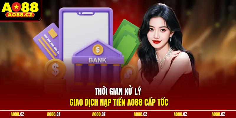 Thời gian xử lý giao dịch nạp tiền Ao88 cấp tốc